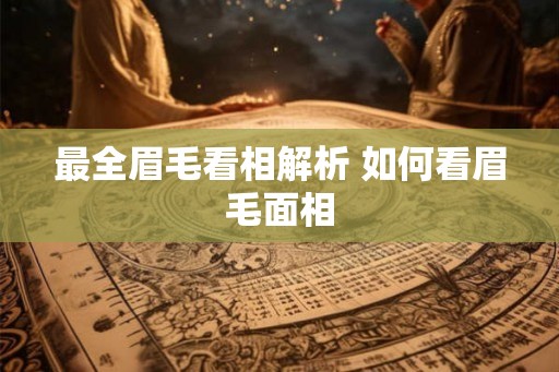 最全眉毛看相解析 如何看眉毛面相