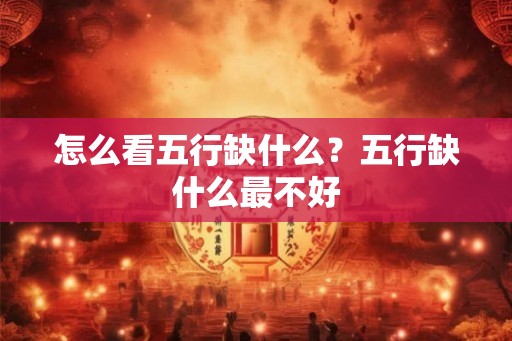 怎么看五行缺什么？五行缺什么最不好