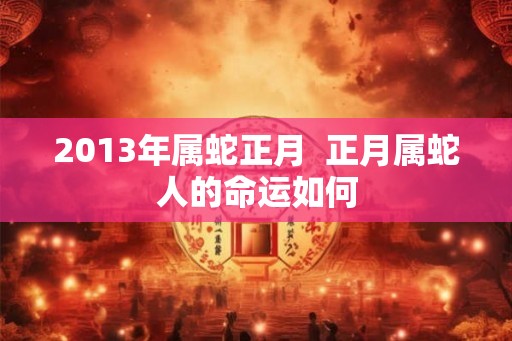 2013年属蛇正月  正月属蛇人的命运如何
