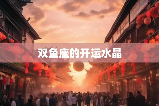 双鱼座的开运水晶