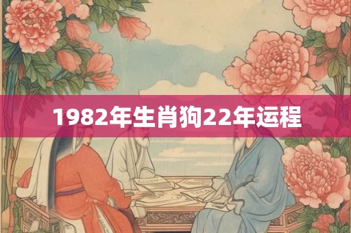 1982年生肖狗22年运程