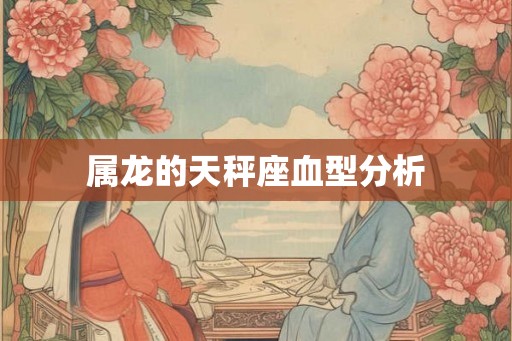 属龙的天秤座血型分析