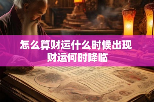 怎么算财运什么时候出现 财运何时降临