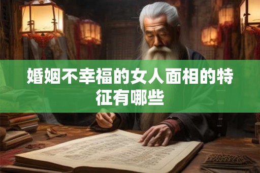 婚姻不幸福的女人面相的特征有哪些