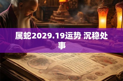 属蛇2029.19运势 沉稳处事
