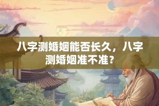 八字测婚姻能否长久，八字测婚姻准不准？