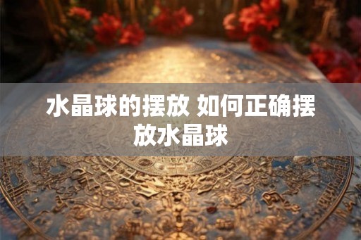 水晶球的摆放 如何正确摆放水晶球