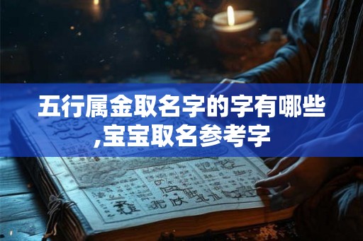 五行属金取名字的字有哪些,宝宝取名参考字 五行属金取名字的字有哪些,宝宝取名参考字