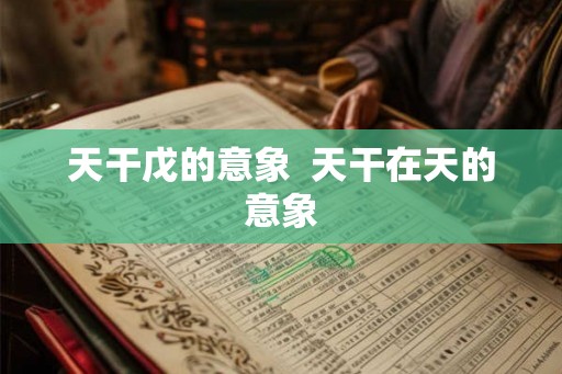 天干戊的意象  天干在天的意象