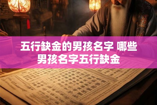 五行缺金的男孩名字 哪些男孩名字五行缺金