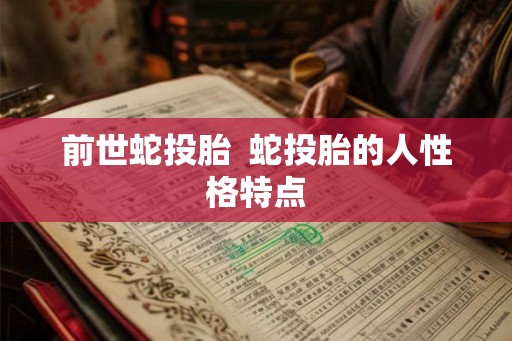 前世蛇投胎 蛇投胎的人性格特点 前世蛇投胎 蛇投胎的人性格特点