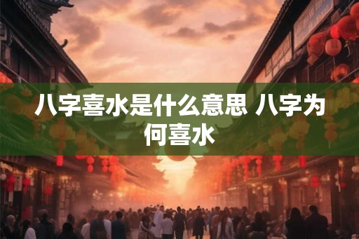 八字喜水是什么意思 八字为何喜水
