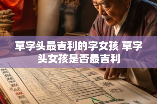 草字头最吉利的字女孩 草字头女孩是否最吉利