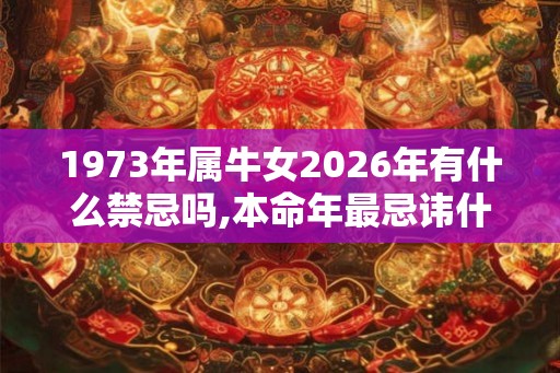 1973年属牛女2026年有什么禁忌吗,本命年最忌讳什么