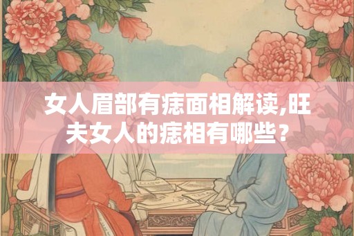 女人眉部有痣面相解读,旺夫女人的痣相有哪些？