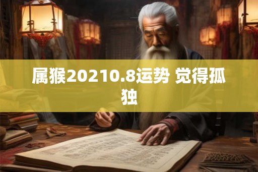 属猴20210.8运势 觉得孤独