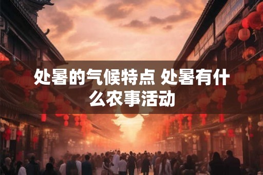 处暑的气候特点 处暑有什么农事活动