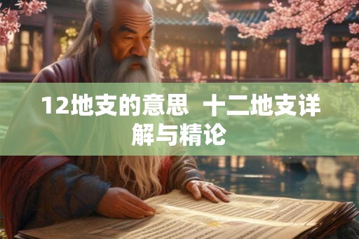 12地支的意思  十二地支详解与精论