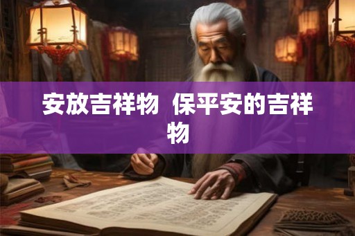 安放吉祥物  保平安的吉祥物
