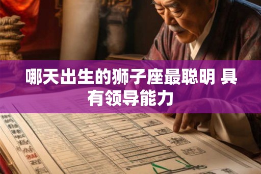 哪天出生的狮子座最聪明 具有领导能力