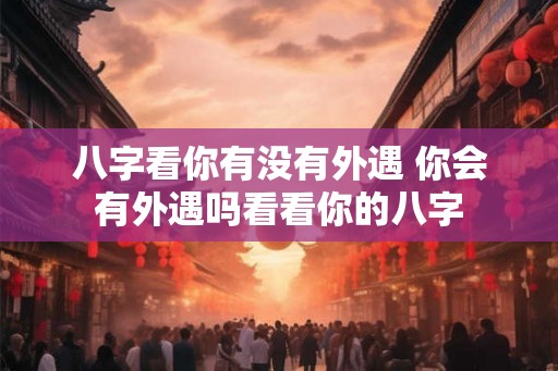 八字看你有没有外遇 你会有外遇吗看看你的八字