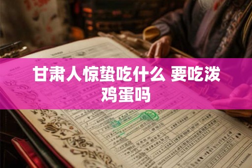 甘肃人惊蛰吃什么 要吃泼鸡蛋吗