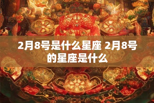 2月8号是什么星座 2月8号的星座是什么
