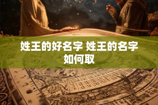 姓王的好名字 姓王的名字如何取
