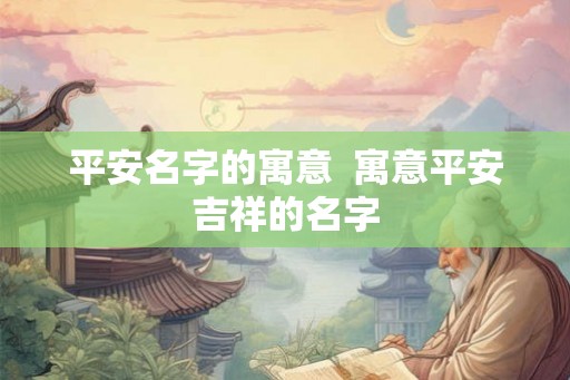 平安名字的寓意  寓意平安吉祥的名字