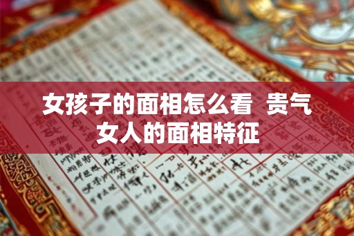 女孩子的面相怎么看  贵气女人的面相特征
