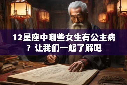 12星座中哪些女生有公主病?让我们一起了解吧 12星座中哪些女生有公主病?让我们一起了解吧