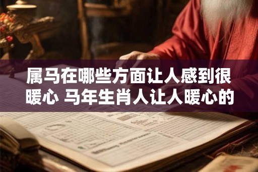 属马在哪些方面让人感到很暖心 马年生肖人让人暖心的表现是什么