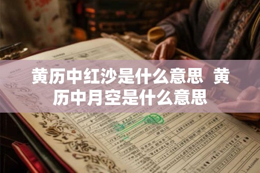 黄历中红沙是什么意思  黄历中月空是什么意思