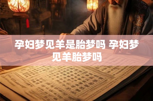 孕妇梦见羊是胎梦吗 孕妇梦见羊胎梦吗