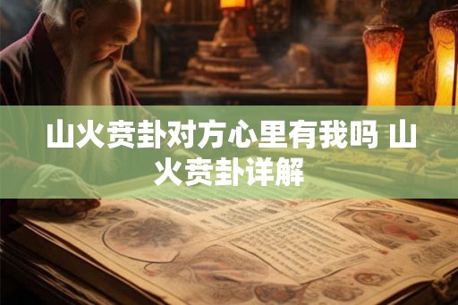 山火贲卦对方心里有我吗 山火贲卦详解