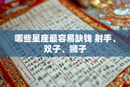 哪些星座最容易缺钱 射手、双子、狮子 哪些星座最容易缺钱 射手、双子、狮子