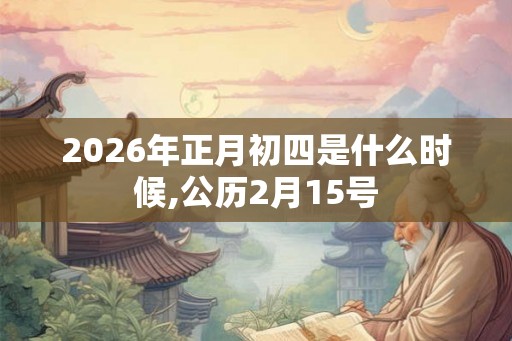 2026年正月初四是什么时候,公历2月15号