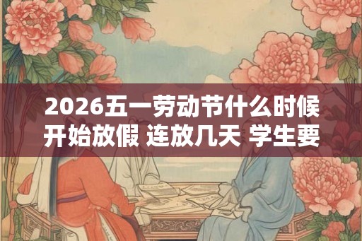 2026五一劳动节什么时候开始放假 连放几天 学生要补课吗
