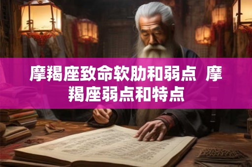 摩羯座致命软肋和弱点  摩羯座弱点和特点