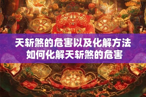天斩煞的危害以及化解方法 如何化解天斩煞的危害