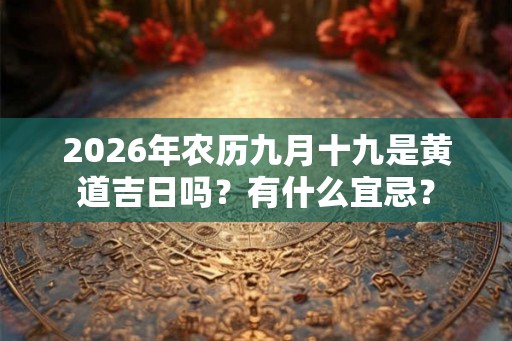 2026年农历九月十九是黄道吉日吗？有什么宜忌？