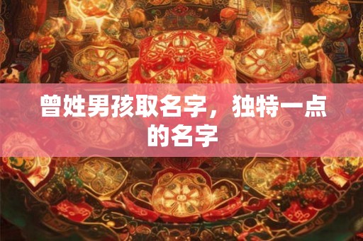 曾姓男孩取名字，独特一点的名字