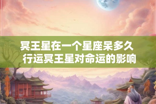 冥王星在一个星座呆多久  行运冥王星对命运的影响