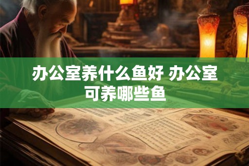 办公室养什么鱼好 办公室可养哪些鱼