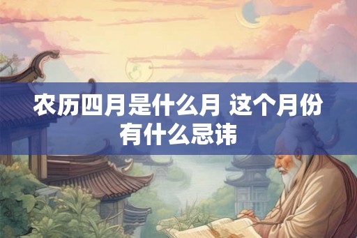 农历四月是什么月 这个月份有什么忌讳