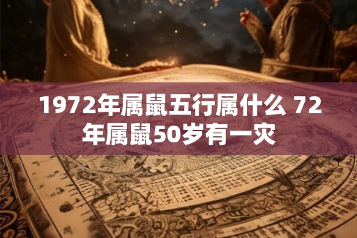 1972年属鼠五行属什么 72年属鼠50岁有一灾