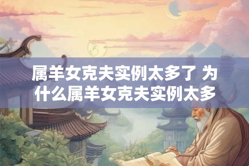属羊女克夫实例太多了 为什么属羊女克夫实例太多