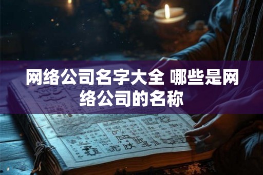 网络公司名字大全 哪些是网络公司的名称