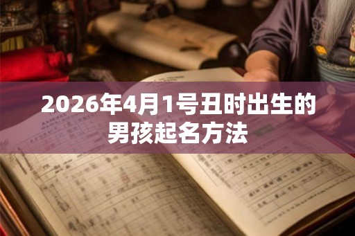 2026年4月1号丑时出生的男孩起名方法 2026年4月1号丑时出生的男孩起名方法