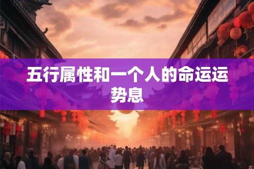 五行属性和一个人的命运运势息 五行属性和一个人的命运运势息